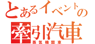 とあるイベントの牽引汽車（蒸気機関車）