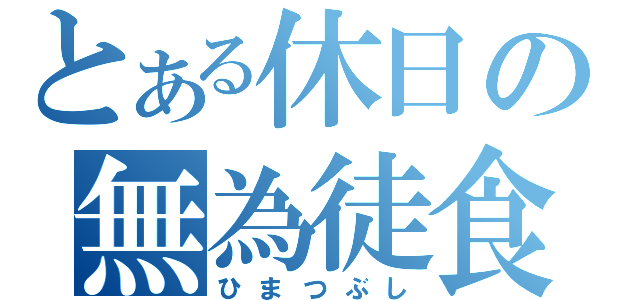 とある休日の無為徒食（ひまつぶし）