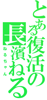 とある復活の長濱ねる（ねるちゃん）