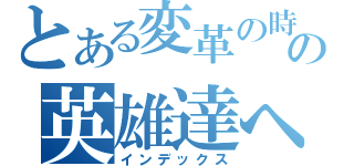 とある変革の時の英雄達へ（インデックス）