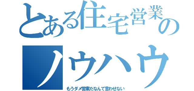 とある住宅営業のノウハウ（もうダメ営業だなんて言わせない）