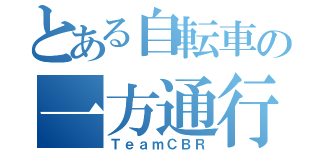 とある自転車の一方通行（ＴｅａｍＣＢＲ）