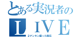 とある実況者のＬＩＶＥ配信（２ナンキン腐った南瓜）