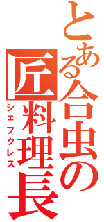 とある合虫の匠料理長（シェフクレス）