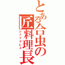 とある合虫の匠料理長（シェフクレス）