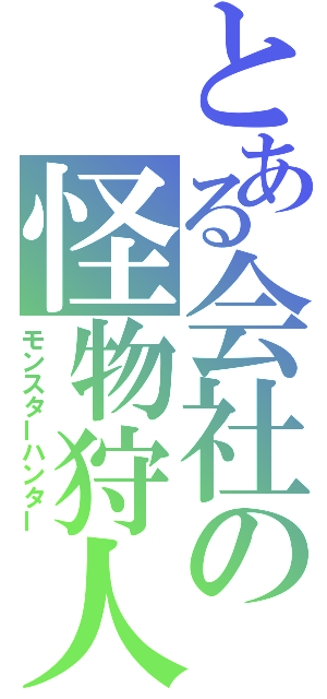 とある会社の怪物狩人（モンスターハンター）