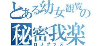 とある幼女観覧の秘密我楽多（ロリグッズ）