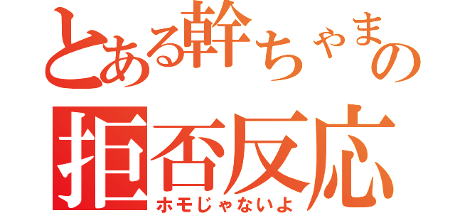 とある幹ちゃまの拒否反応（ホモじゃないよ）