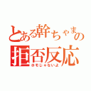 とある幹ちゃまの拒否反応（ホモじゃないよ）