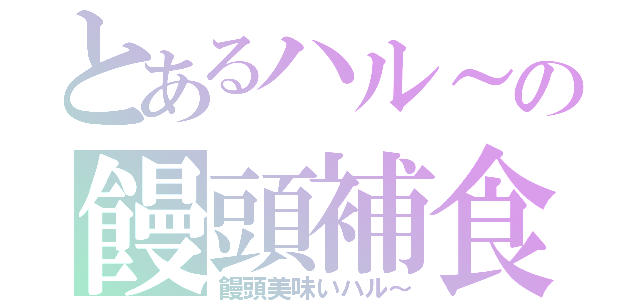 とあるハル～の饅頭補食（饅頭美味いハル～）