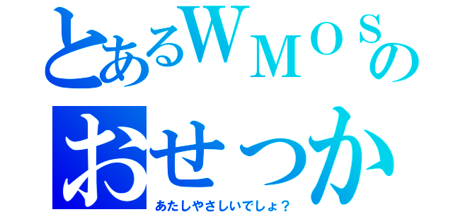 とあるＷＭＯＳのおせっかい（あたしやさしいでしょ？）