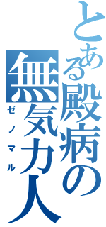 とある殿病の無気力人（ゼノマル）