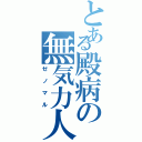 とある殿病の無気力人（ゼノマル）