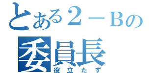 とある２－Ｂの委員長（役立たず）