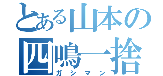 とある山本の四鳴一捨（ガシマン）