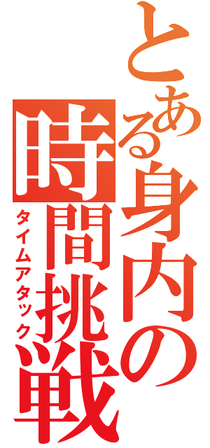 とある身内の時間挑戦（タイムアタック）