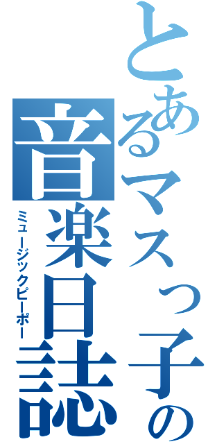 とあるマスっ子の音楽日誌（ミュージックピーポー）