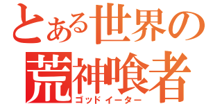 とある世界の荒神喰者（ゴッドイーター）