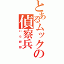 とあるムックの偵察兵（いも野郎）