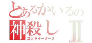 とあるかいるの神殺しⅡ（ゴッドイーター２）