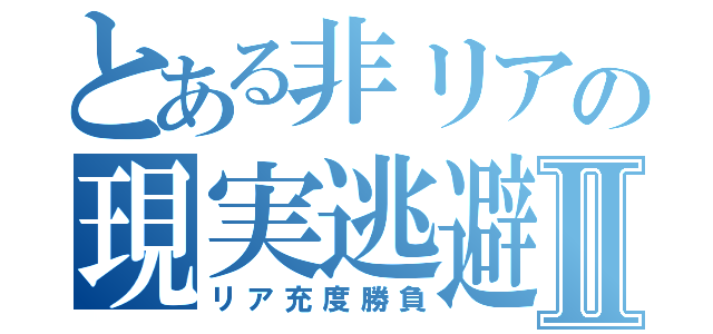 とある非リアの現実逃避Ⅱ（リア充度勝負）