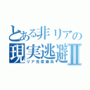 とある非リアの現実逃避Ⅱ（リア充度勝負）