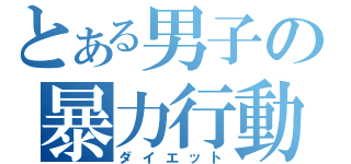 とある男子の暴力行動（ダイエット）