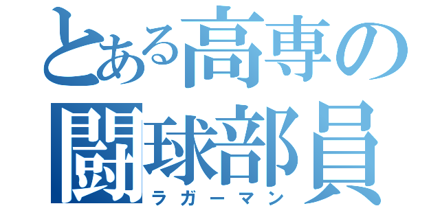 とある高専の闘球部員（ラガーマン）