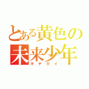 とある黄色の未来少年（キチガイ）