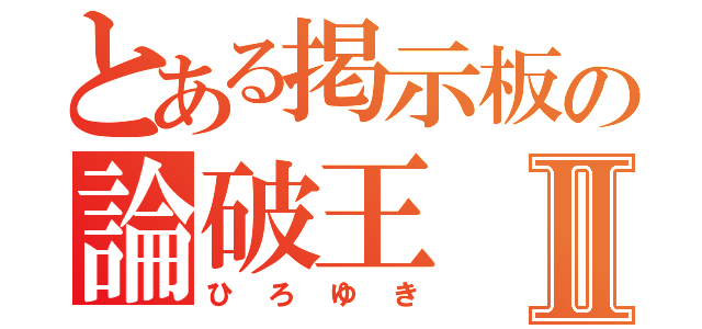 とある掲示板の論破王Ⅱ（ひろゆき）