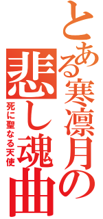 とある寒凛月の悲し魂曲（死に聖なる天使）