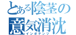 とある陰茎の意気消沈（インポテンツ）