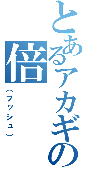 とあるアカギの倍（（プッシュ））