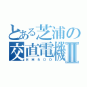 とある芝浦の交直電機Ⅱ（ＥＨ５００）