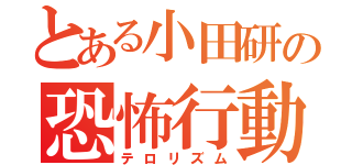 とある小田研の恐怖行動（テロリズム）