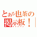 とある也茶の掲示板！（ケイジバン）