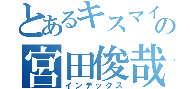 とあるキスマイの宮田俊哉（インデックス）