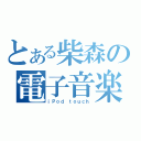 とある柴森の電子音楽（ｉＰｏｄ ｔｏｕｃｈ）