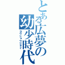 とある広夢の幼少時代（ヨウショウジダイ）