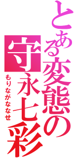 とある変態の守永七彩（もりながななせ）