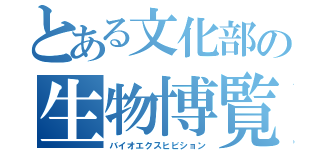 とある文化部の生物博覧会（バイオエクスヒビション）