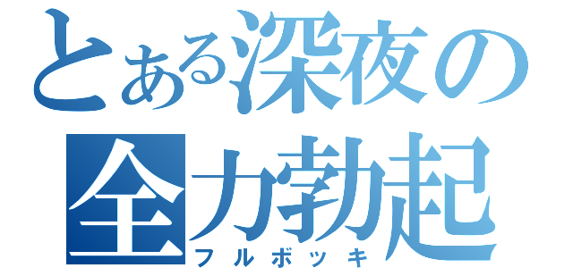 とある深夜の全力勃起（フルボッキ）