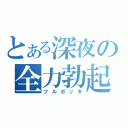 とある深夜の全力勃起（フルボッキ）