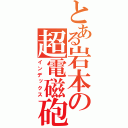 とある岩本の超電磁砲（インデックス）