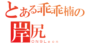 とある乖乖楠の岸尻（ＯＮ９Ｌｅｏｎ）