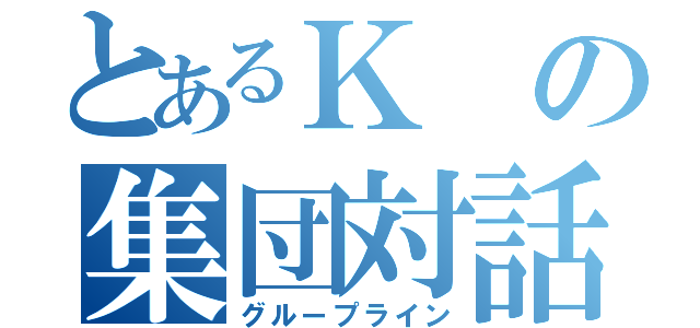 とあるＫの集団対話（グループライン）