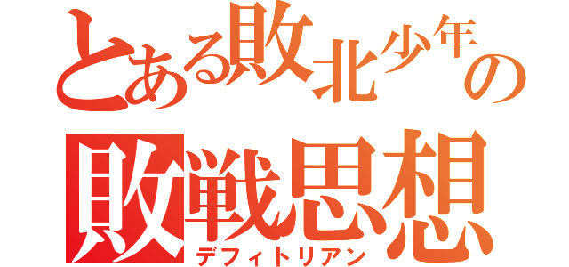 とある敗北少年の敗戦思想（デフィトリアン）