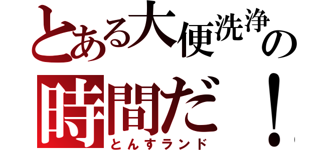 とある大便洗浄の時間だ！（とんすランド）