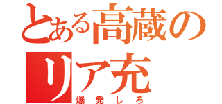 とある高蔵のリア充（爆発しろ）