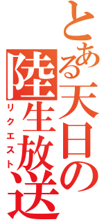 とある天日の陸生放送（リクエスト）